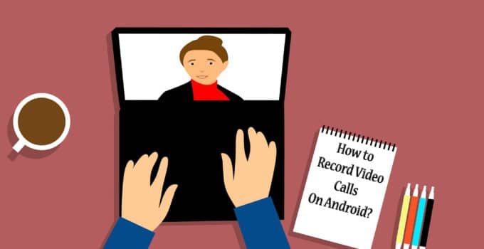 Record Video Calls On Android